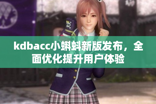 kdbacc小蝌蚪新版发布，全面优化提升用户体验