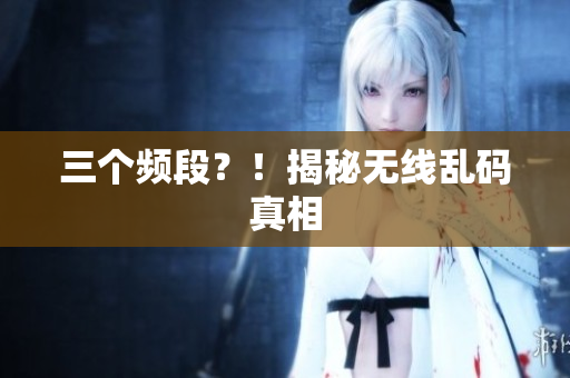 三个频段？！揭秘无线乱码真相