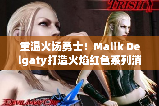 重温火场勇士！Malik Delgaty打造火焰红色系列消防员