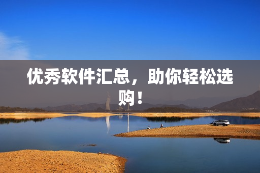 优秀软件汇总，助你轻松选购！