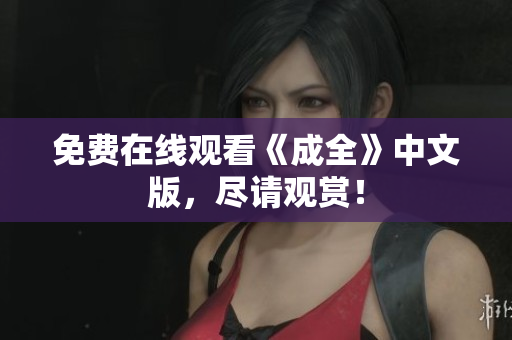 免费在线观看《成全》中文版，尽请观赏！