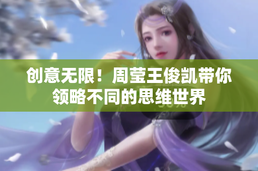 创意无限！周莹王俊凯带你领略不同的思维世界