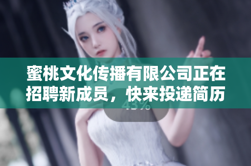 蜜桃文化传播有限公司正在招聘新成员，快来投递简历！