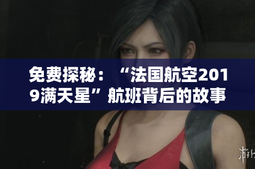 免费探秘：“法国航空2019满天星”航班背后的故事！