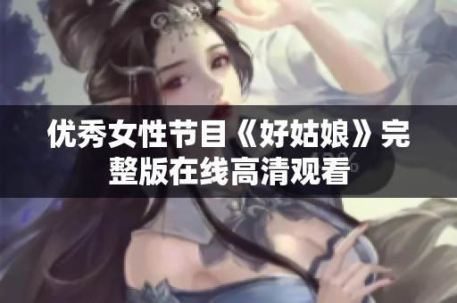 优秀女性节目《好姑娘》完整版在线高清观看
