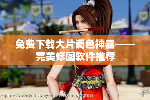 免费下载大片调色神器——完美修图软件推荐