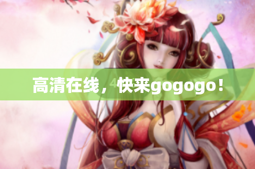 高清在线，快来gogogo！