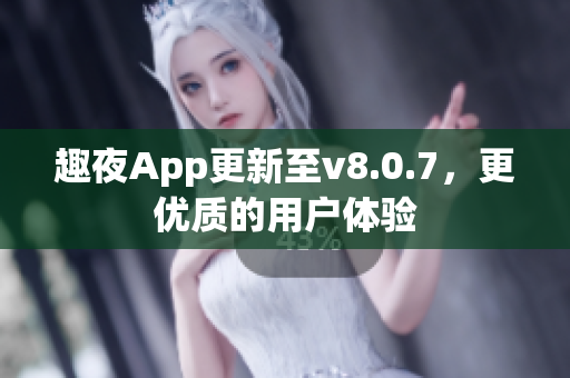 趣夜App更新至v8.0.7，更优质的用户体验