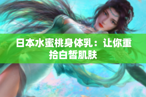 日本水蜜桃身体乳：让你重拾白皙肌肤