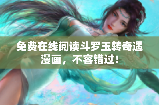 免费在线阅读斗罗玉转奇遇漫画，不容错过！