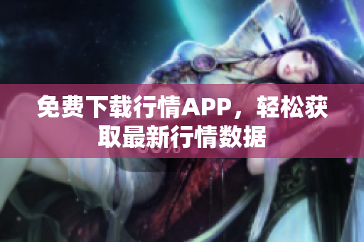 免费下载行情APP，轻松获取最新行情数据
