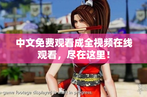 中文免费观看成全视频在线观看，尽在这里！