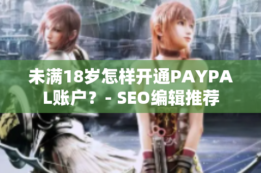 未满18岁怎样开通PAYPAL账户？- SEO编辑推荐