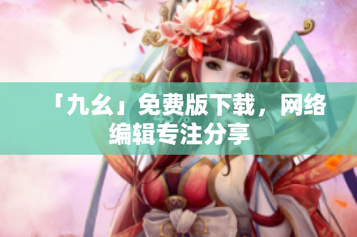 「九幺」免费版下载，网络编辑专注分享