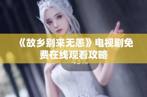 《故乡别来无恙》电视剧免费在线观看攻略