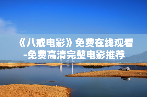 《八戒电影》免费在线观看-免费高清完整电影推荐