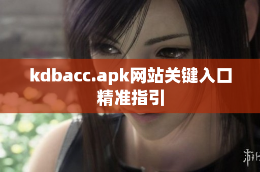 kdbacc.apk网站关键入口精准指引