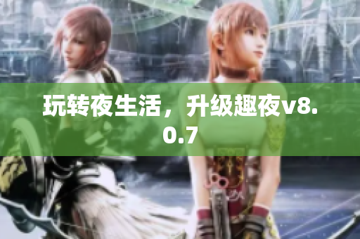 玩转夜生活，升级趣夜v8.0.7