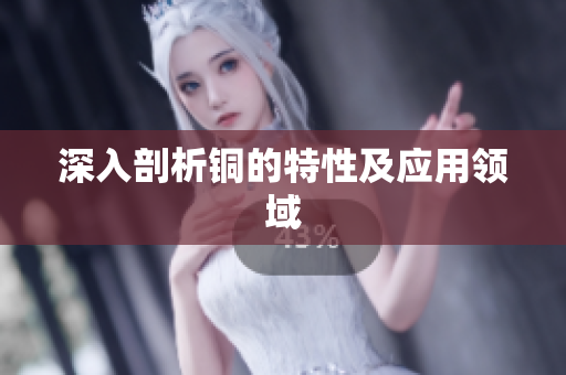 深入剖析铜的特性及应用领域
