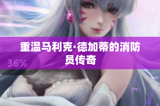 重温马利克·德加蒂的消防员传奇