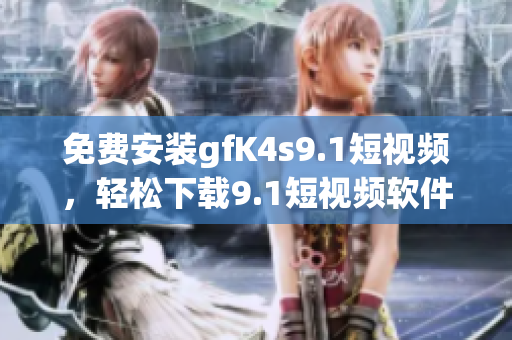 免费安装gfK4s9.1短视频，轻松下载9.1短视频软件