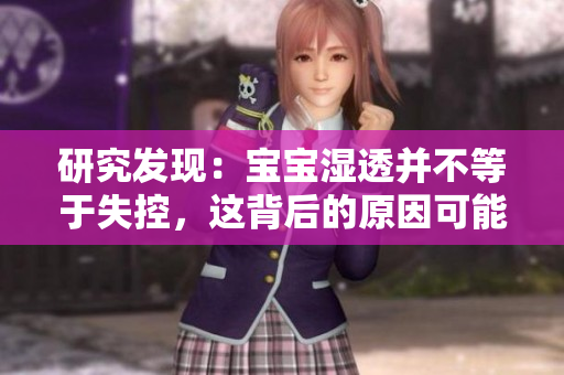 研究发现：宝宝湿透并不等于失控，这背后的原因可能是...