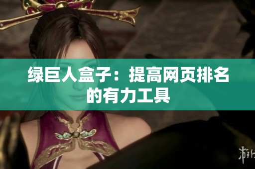 绿巨人盒子：提高网页排名的有力工具