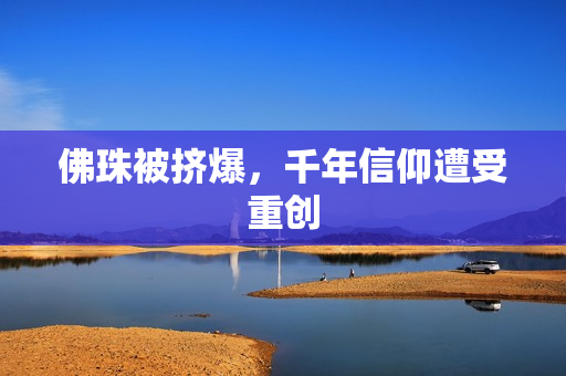 佛珠被挤爆，千年信仰遭受重创