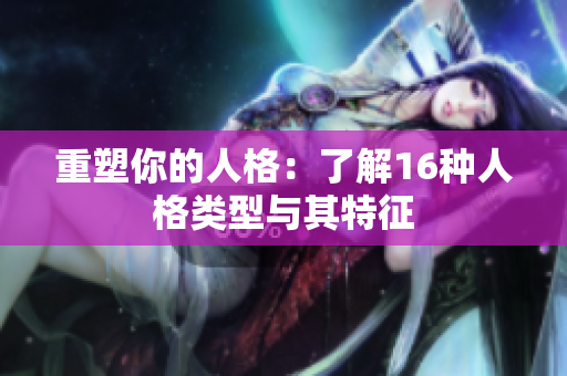 重塑你的人格：了解16种人格类型与其特征