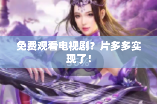 免费观看电视剧？片多多实现了！