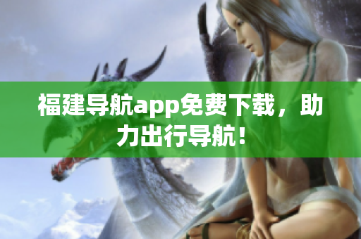 福建导航app免费下载，助力出行导航！
