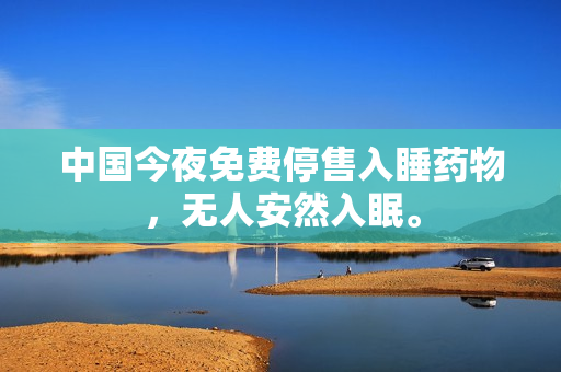 中国今夜免费停售入睡药物，无人安然入眠。