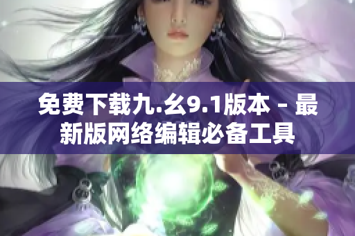 免费下载九.幺9.1版本 – 最新版网络编辑必备工具