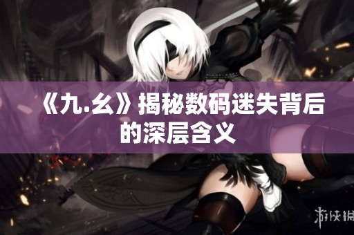 《九.幺》揭秘数码迷失背后的深层含义