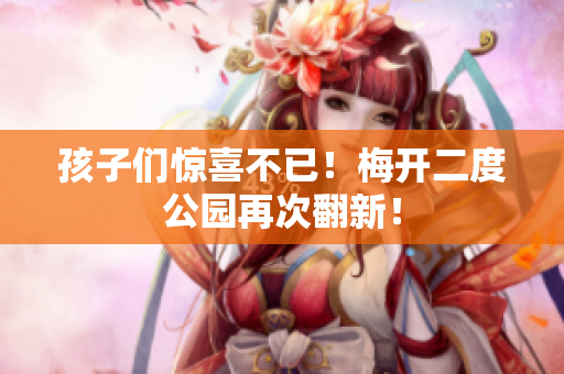孩子们惊喜不已！梅开二度公园再次翻新！