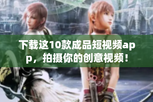 下载这10款成品短视频app，拍摄你的创意视频！