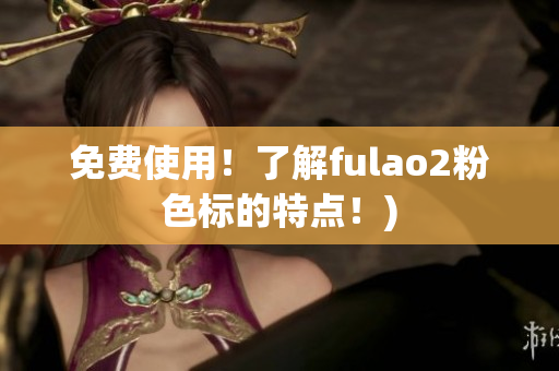 免费使用！了解fulao2粉色标的特点！)