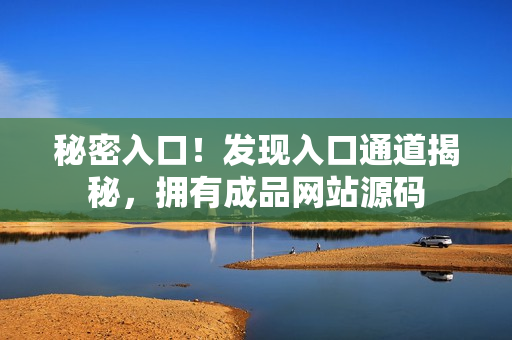 秘密入口！发现入口通道揭秘，拥有成品网站源码