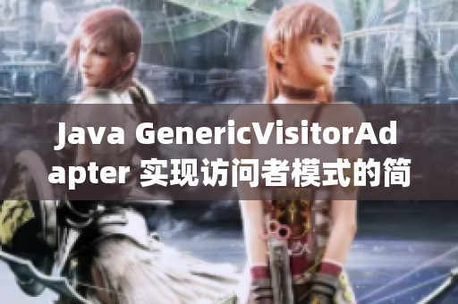 Java GenericVisitorAdapter 实现访问者模式的简单方法