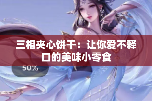 三相夹心饼干：让你爱不释口的美味小零食