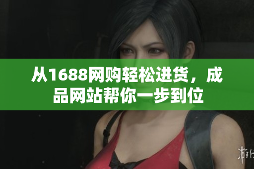 从1688网购轻松进货，成品网站帮你一步到位