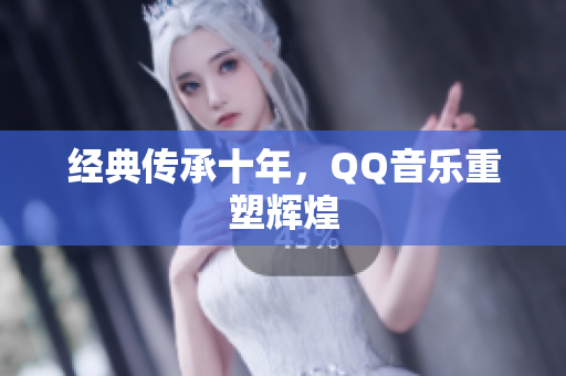 经典传承十年，QQ音乐重塑辉煌
