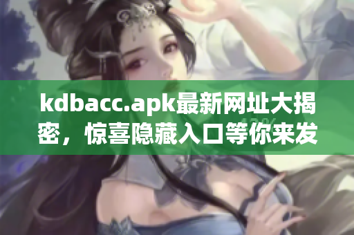 kdbacc.apk最新网址大揭密，惊喜隐藏入口等你来发现