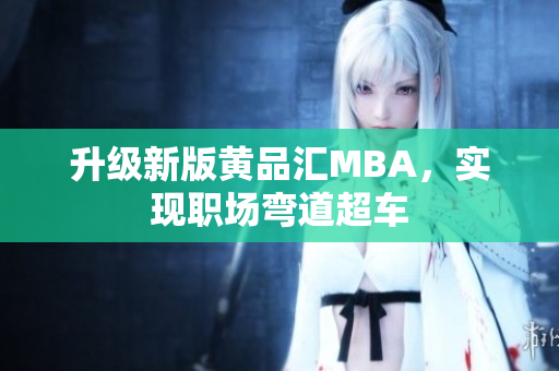 升级新版黄品汇MBA，实现职场弯道超车