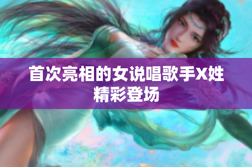 首次亮相的女说唱歌手X姓精彩登场