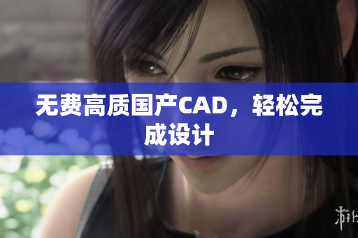 无费高质国产CAD，轻松完成设计