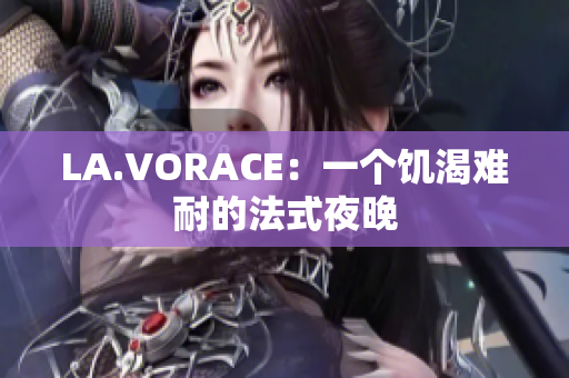 LA.VORACE：一个饥渴难耐的法式夜晚