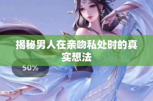 揭秘男人在亲吻私处时的真实想法
