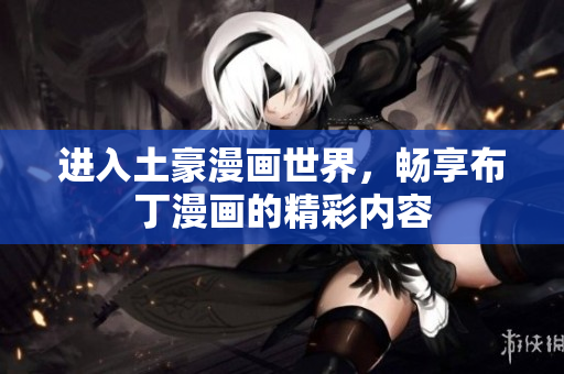 进入土豪漫画世界，畅享布丁漫画的精彩内容