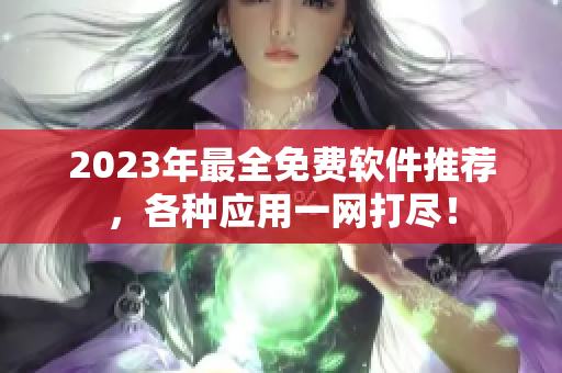 2023年最全免费软件推荐，各种应用一网打尽！